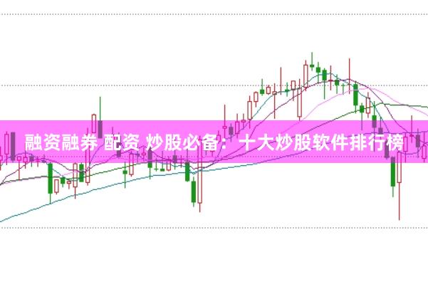 融资融券 配资 炒股必备：十大炒股软件排行榜