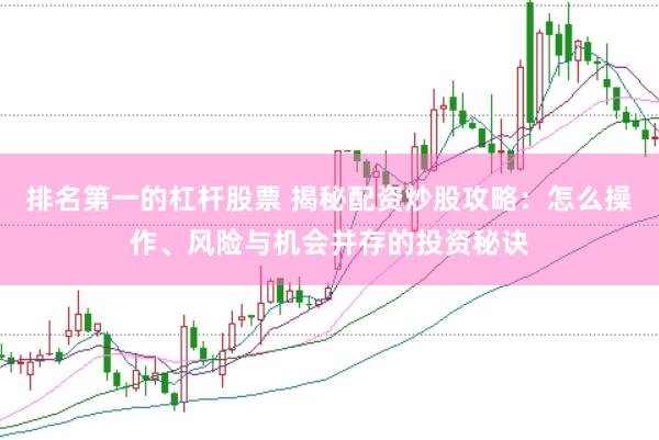 排名第一的杠杆股票 揭秘配资炒股攻略：怎么操作、风险与机会并存的投资秘诀