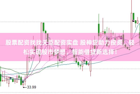 股票配资找找天臣配资实盘 股神贷助力投资，轻松实现股市梦想，智能借贷新选择！