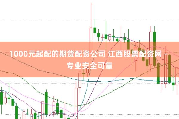 1000元起配的期货配资公司 江西股票配资网 - 专业安全可靠