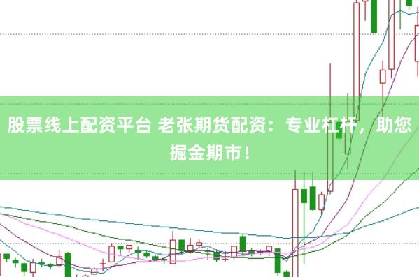 股票线上配资平台 老张期货配资：专业杠杆，助您掘金期市！