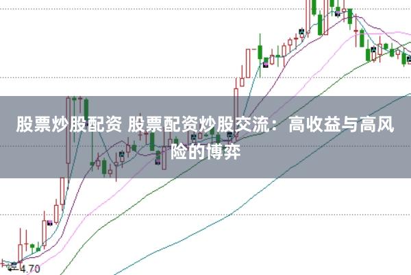 股票炒股配资 股票配资炒股交流：高收益与高风险的博弈
