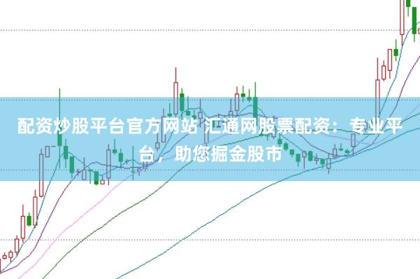 配资炒股平台官方网站 汇通网股票配资：专业平台，助您掘金股市