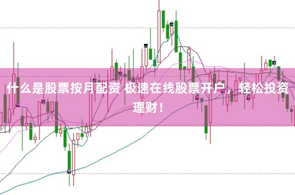 什么是股票按月配资 极速在线股票开户，轻松投资理财！