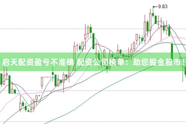 启天配资盈亏不准确 配资公司榜单：助您掘金股市！