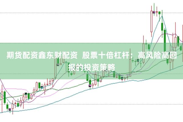 期货配资鑫东财配资  股票十倍杠杆：高风险高回报的投资策略