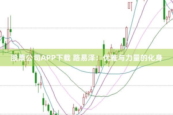 股票公司APP下载 路易泽：优雅与力量的化身