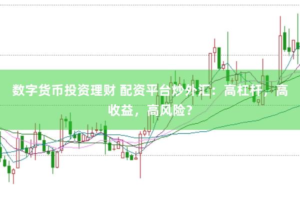 数字货币投资理财 配资平台炒外汇：高杠杆，高收益，高风险？