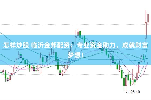 怎样炒股 临沂金邦配资：专业资金助力，成就财富梦想！