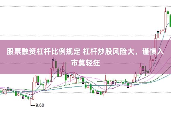 股票融资杠杆比例规定 杠杆炒股风险大，谨慎入市莫轻狂