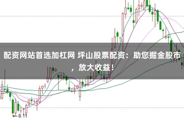 配资网站首选加杠网 坪山股票配资：助您掘金股市，放大收益！
