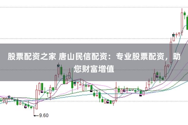 股票配资之家 唐山民信配资：专业股票配资，助您财富增值
