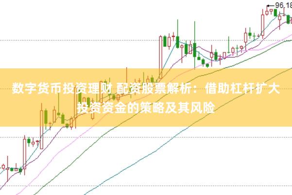 数字货币投资理财 配资股票解析：借助杠杆扩大投资资金的策略及其风险