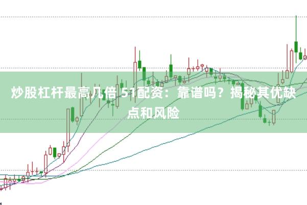 炒股杠杆最高几倍 51配资：靠谱吗？揭秘其优缺点和风险