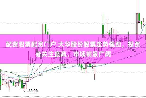 配资股票配资门户 大华股份股票走势强劲，投资者关注度高，市场前景广阔