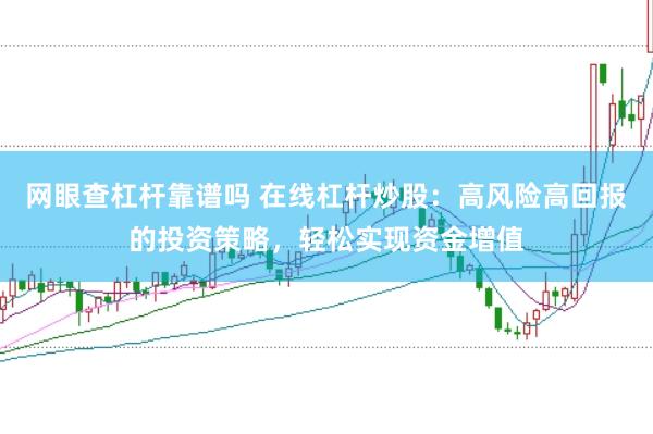网眼查杠杆靠谱吗 在线杠杆炒股：高风险高回报的投资策略，轻松实现资金增值