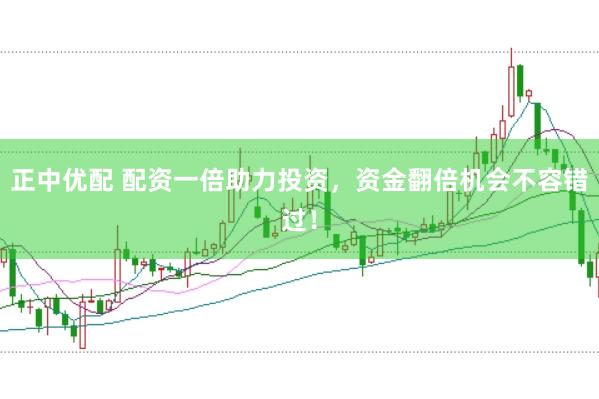 正中优配 配资一倍助力投资，资金翻倍机会不容错过！