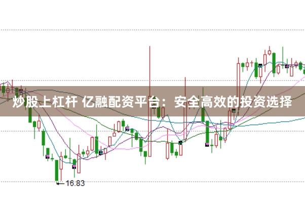 炒股上杠杆 亿融配资平台：安全高效的投资选择