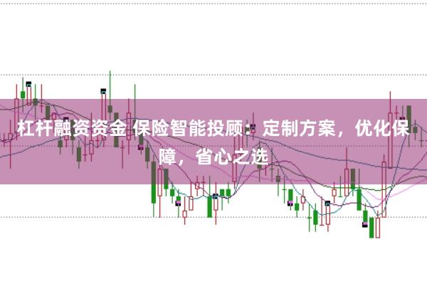 杠杆融资资金 保险智能投顾：定制方案，优化保障，省心之选