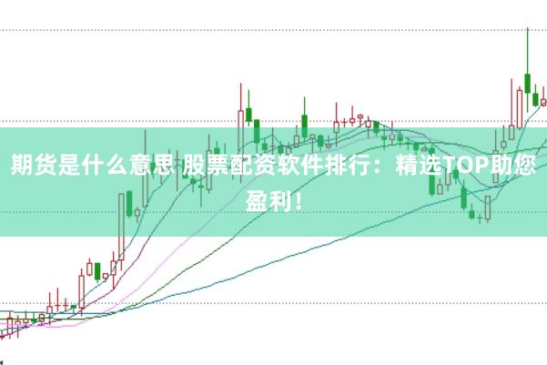 期货是什么意思 股票配资软件排行：精选TOP助您盈利！