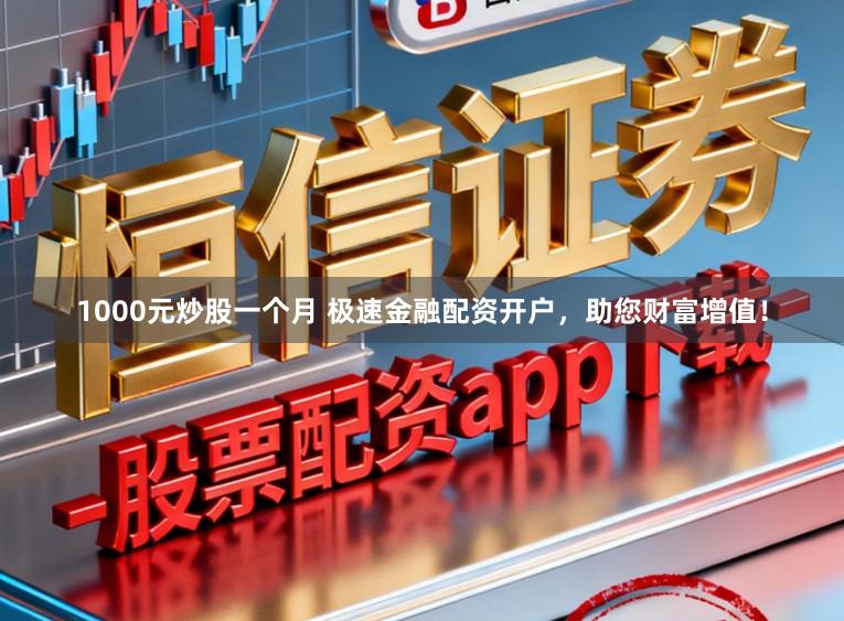 1000元炒股一个月 极速金融配资开户，助您财富增值！