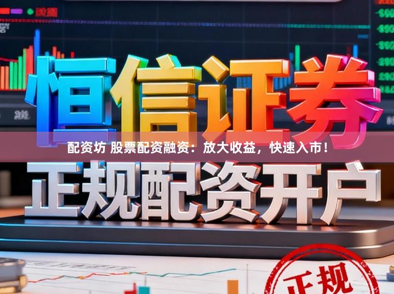 配资坊 股票配资融资：放大收益，快速入市！