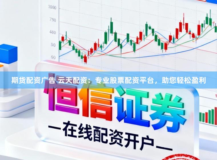 期货配资广告 云天配资：专业股票配资平台，助您轻松盈利
