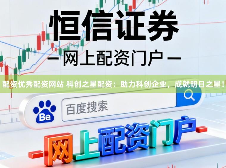 配资优秀配资网站 科创之星配资：助力科创企业，成就明日之星！