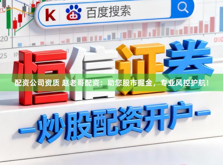 配资公司资质 赵老哥配资：助您股市掘金，专业风控护航！