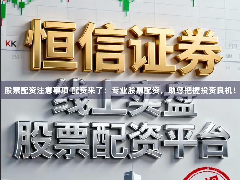 股票配资注意事项 配资来了：专业股票配资，助您把握投资良机！