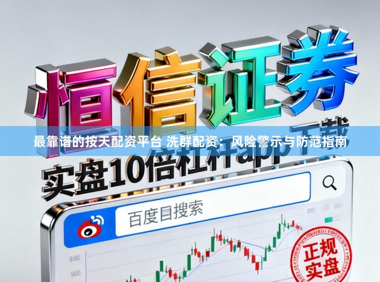 最靠谱的按天配资平台 洗群配资：风险警示与防范指南
