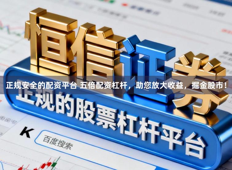 正规安全的配资平台 五倍配资杠杆，助您放大收益，掘金股市！