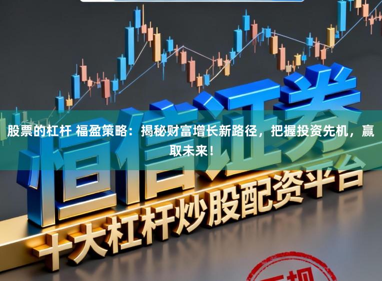 股票的杠杆 福盈策略：揭秘财富增长新路径，把握投资先机，赢取未来！