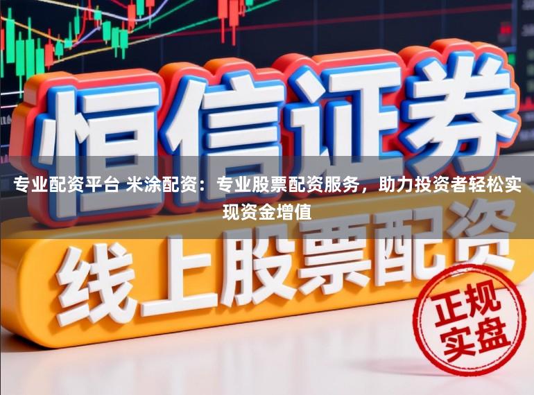 专业配资平台 米涂配资：专业股票配资服务，助力投资者轻松实现资金增值