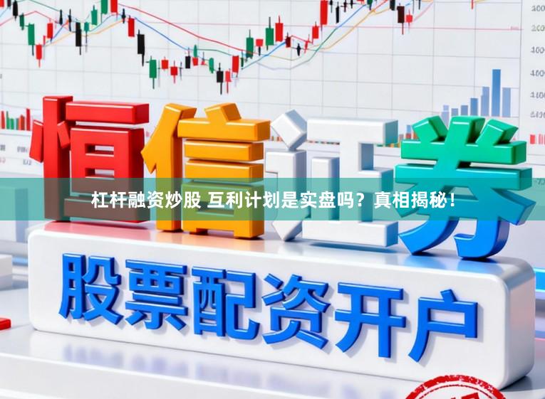 杠杆融资炒股 互利计划是实盘吗？真相揭秘！