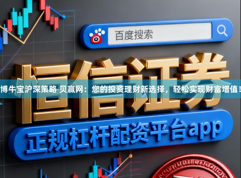 博牛宝沪深策略 贝赢网：您的投资理财新选择，轻松实现财富增值！