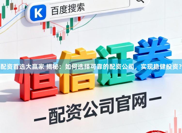 配资首选大赢家 揭秘：如何选择可靠的配资公司，实现稳健投资？