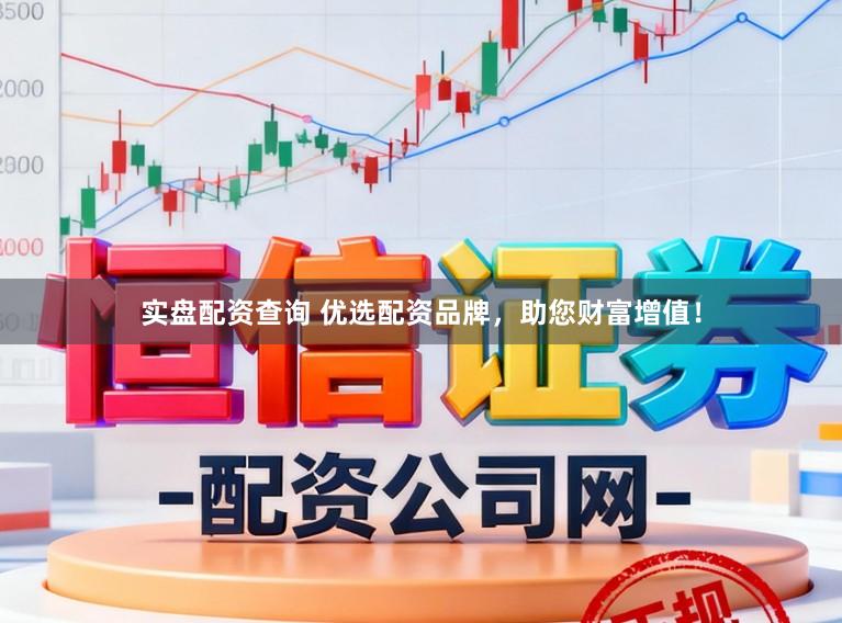 实盘配资查询 优选配资品牌，助您财富增值！