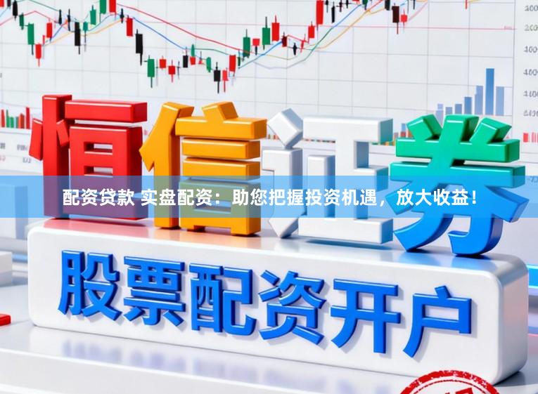 配资贷款 实盘配资：助您把握投资机遇，放大收益！