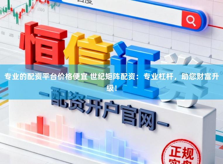 专业的配资平台价格便宜 世纪矩阵配资：专业杠杆，助您财富升级！