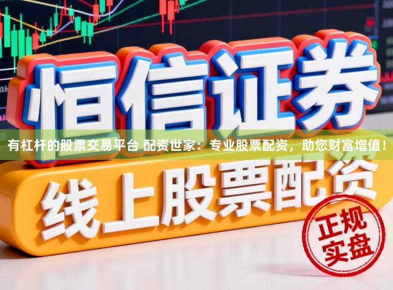 有杠杆的股票交易平台 配资世家：专业股票配资，助您财富增值！