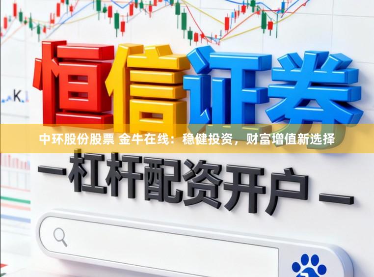 中环股份股票 金牛在线：稳健投资，财富增值新选择
