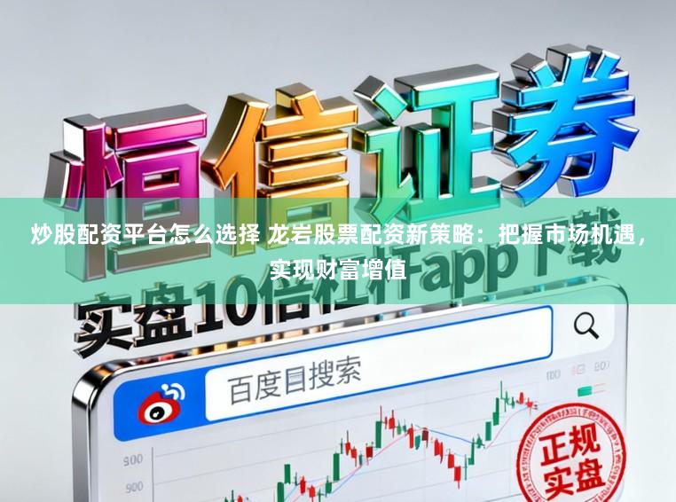 炒股配资平台怎么选择 龙岩股票配资新策略：把握市场机遇，实现财富增值
