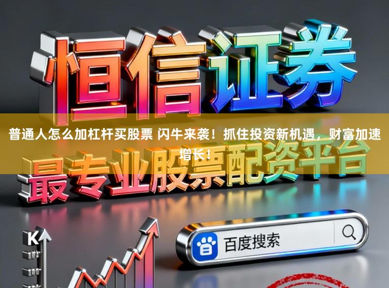 普通人怎么加杠杆买股票 闪牛来袭！抓住投资新机遇，财富加速增长！