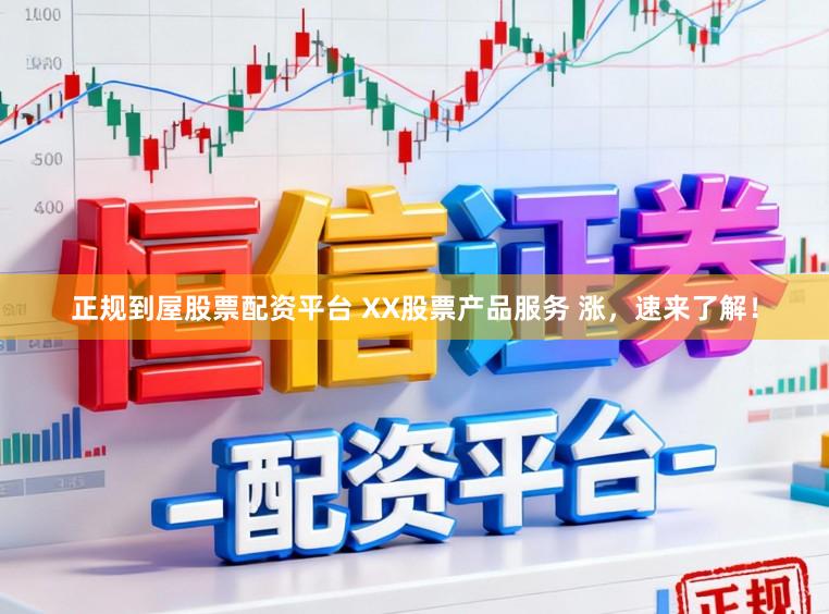 正规到屋股票配资平台 XX股票产品服务 涨，速来了解！