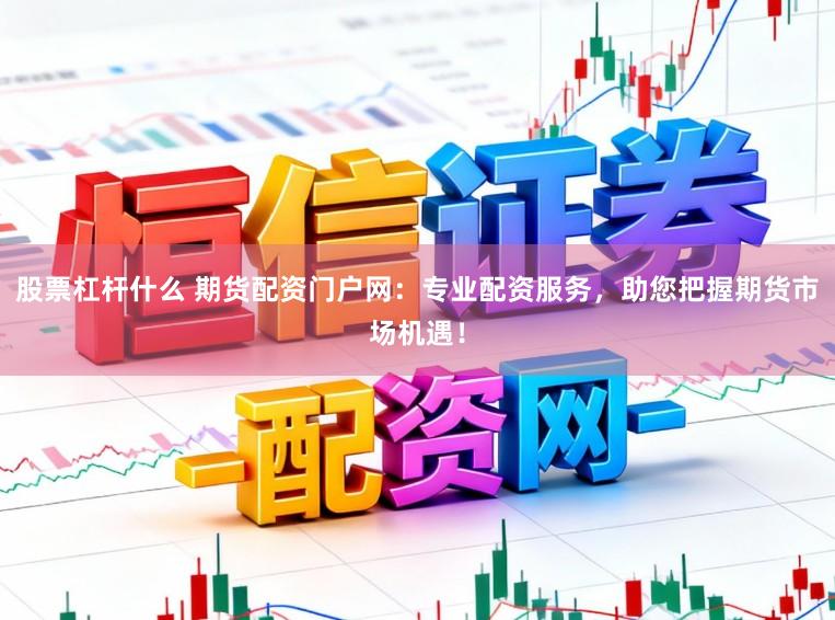 股票杠杆什么 期货配资门户网：专业配资服务，助您把握期货市场机遇！