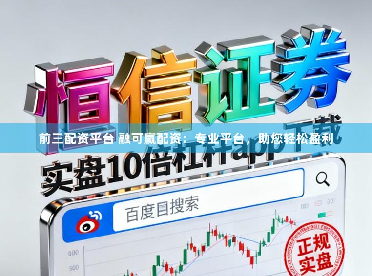 前三配资平台 融可赢配资：专业平台，助您轻松盈利