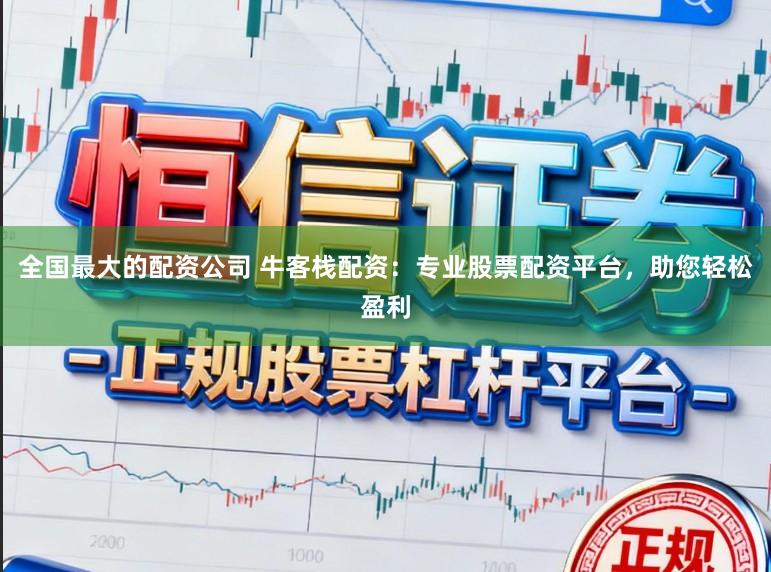 全国最大的配资公司 牛客栈配资：专业股票配资平台，助您轻松盈利