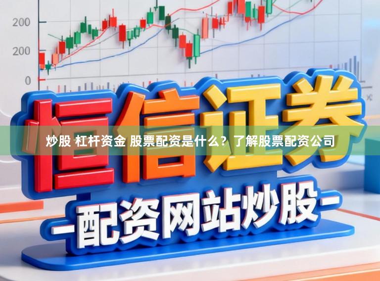炒股 杠杆资金 股票配资是什么？了解股票配资公司