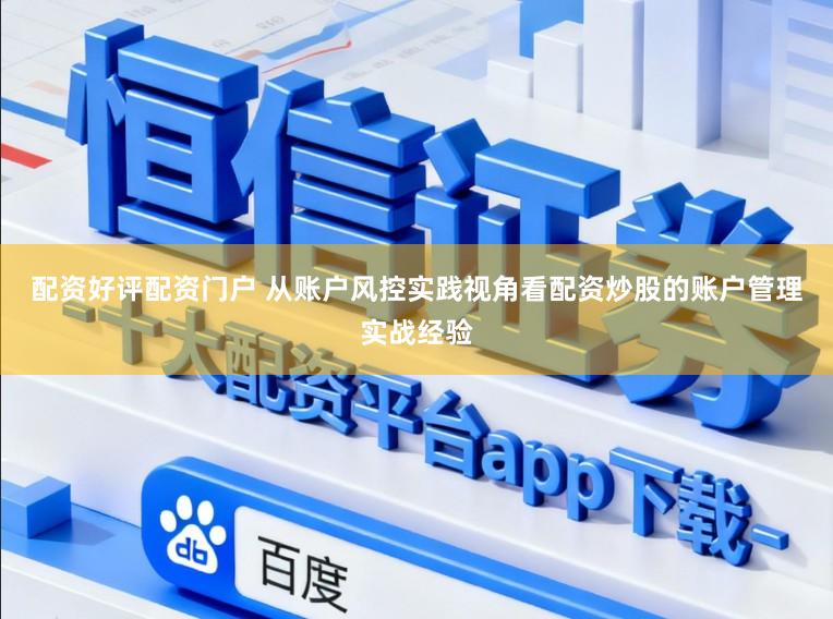 配资好评配资门户 从账户风控实践视角看配资炒股的账户管理实战经验